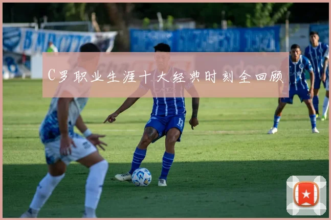 C罗职业生涯十大经典时刻全回顾