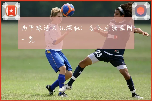 西甲球迷文化探秘：各队主场氛围一览
