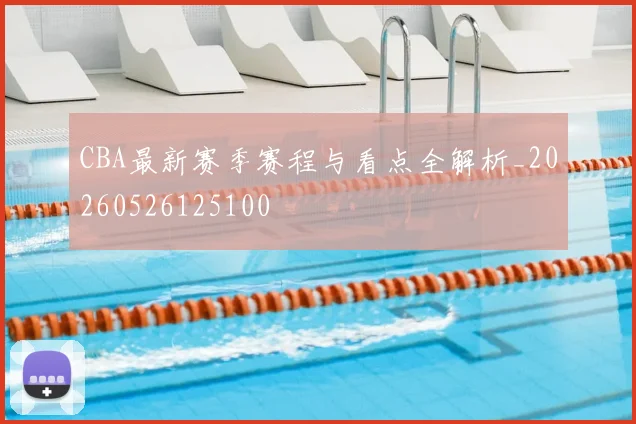 CBA最新赛季赛程与看点全解析_20260526125100