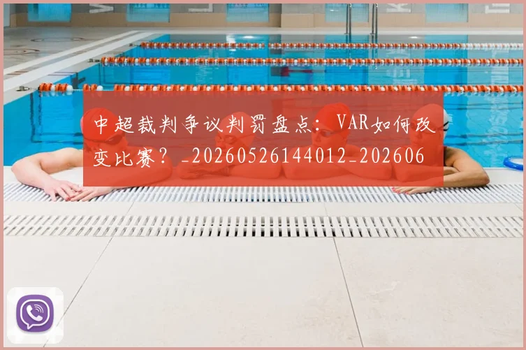中超裁判争议判罚盘点：VAR如何改变比赛？_20260526144012_20260608142610