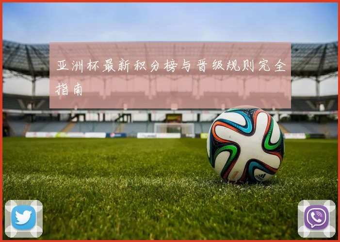 亚洲杯最新积分榜与晋级规则完全指南