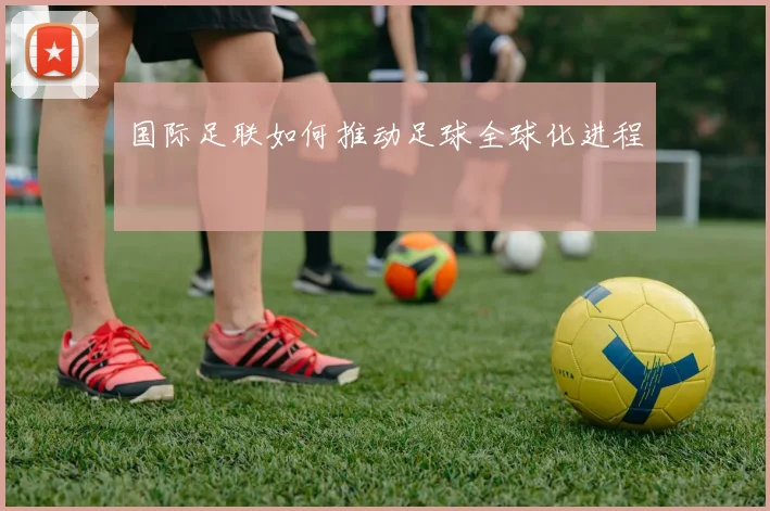 国际足联如何推动足球全球化进程