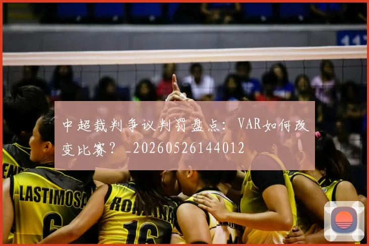 中超裁判争议判罚盘点：VAR如何改变比赛？_20260526144012