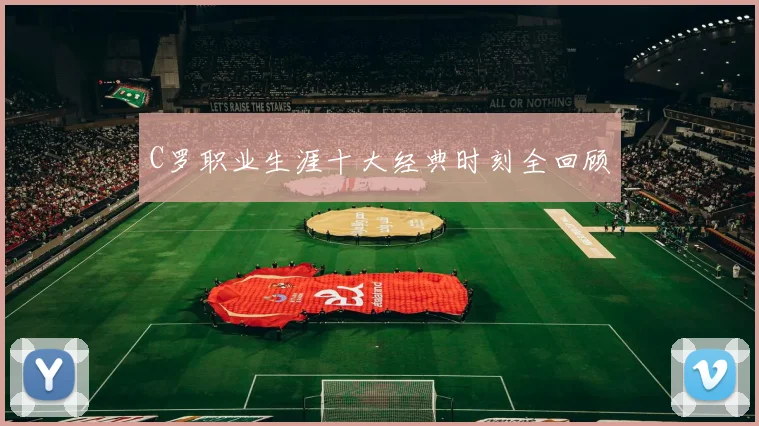 C罗职业生涯十大经典时刻全回顾