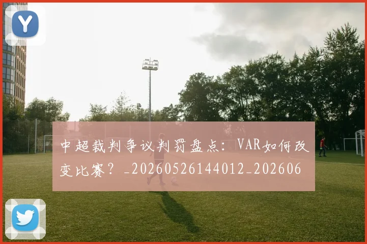 中超裁判争议判罚盘点:VAR如何改变比赛?_20260526144012_20260608142610
