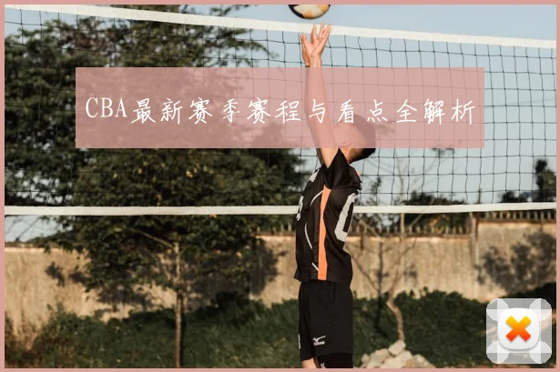 CBA最新赛季赛程与看点全解析