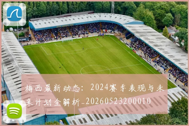 梅西最新动态：2024赛季表现与未来计划全解析_20260523200010