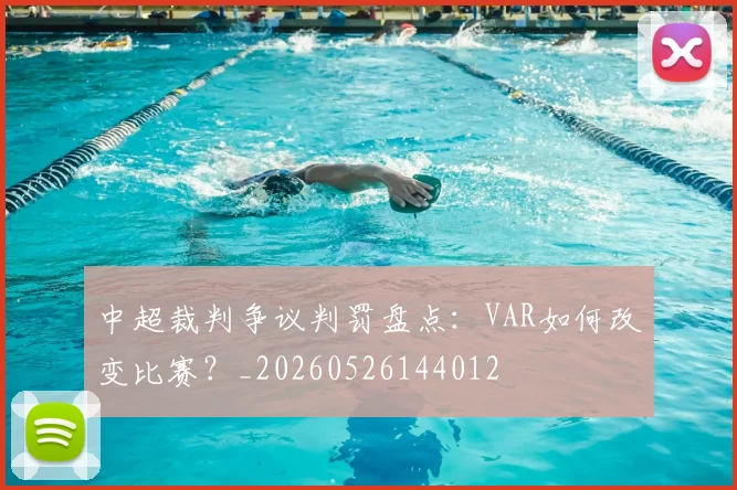 中超裁判争议判罚盘点：VAR如何改变比赛？_20260526144012