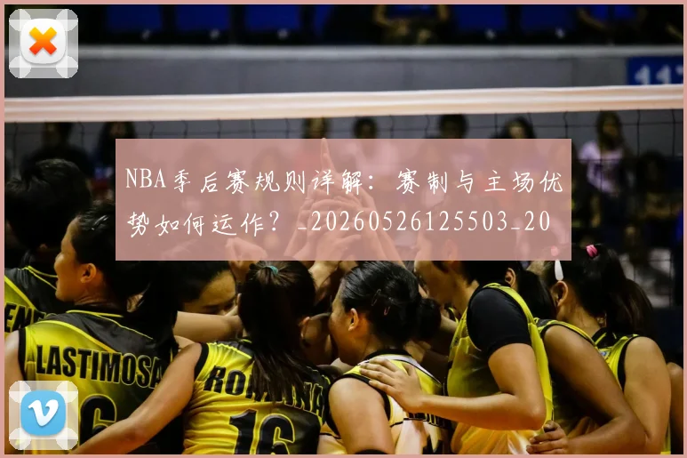 NBA季后赛规则详解:赛制与主场优势如何运作?_20260526125503_20260607160233