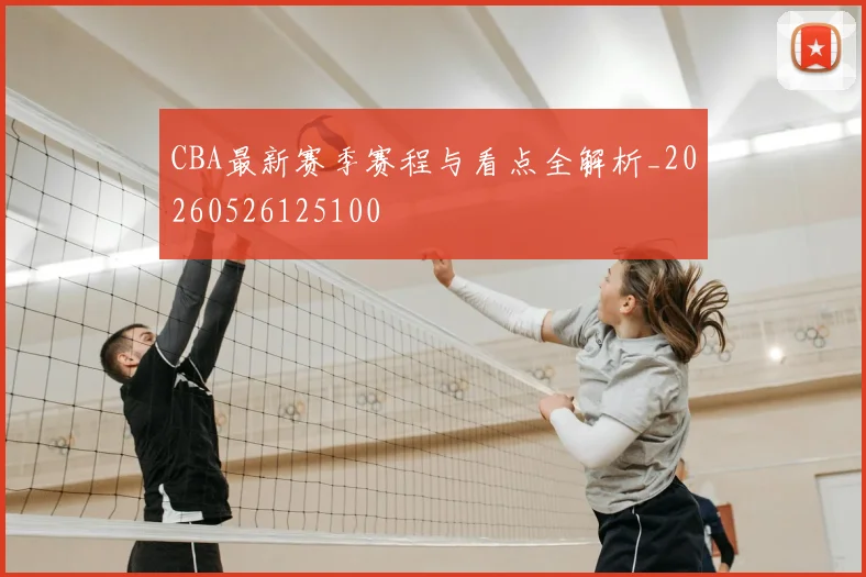 CBA最新赛季赛程与看点全解析_20260526125100